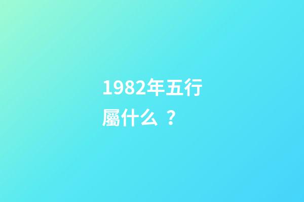 1982年五行屬什么？